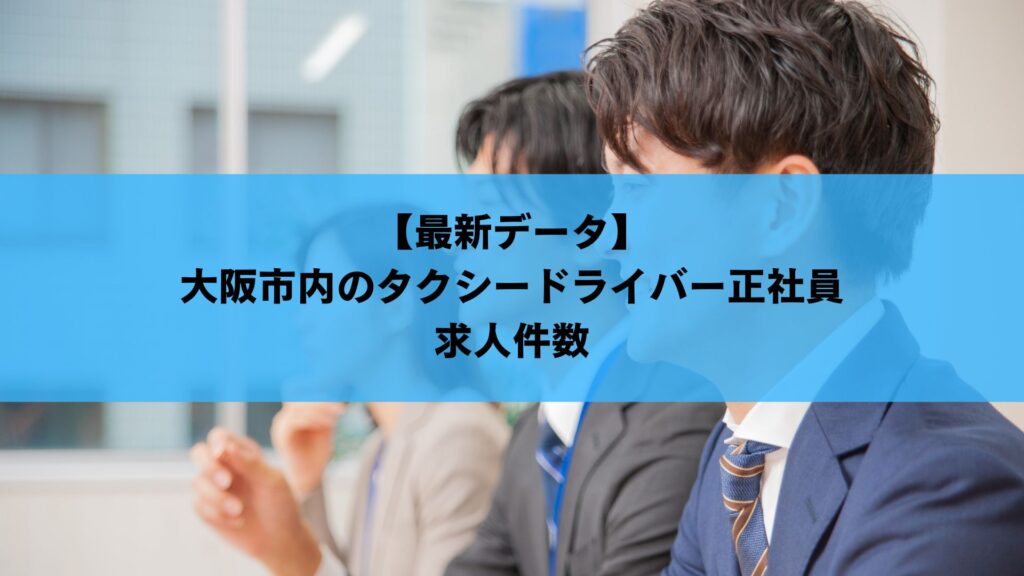 【最新データ】大阪市内のタクシードライバー正社員求人件数